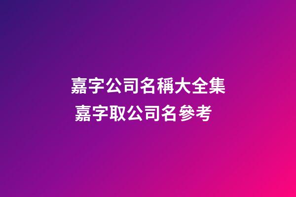 嘉字公司名稱大全集 嘉字取公司名參考-第1張-公司起名-玄機派